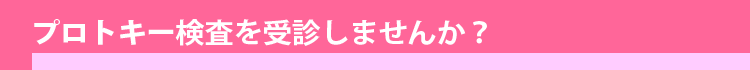 プロトキー検査を受診しませんか？